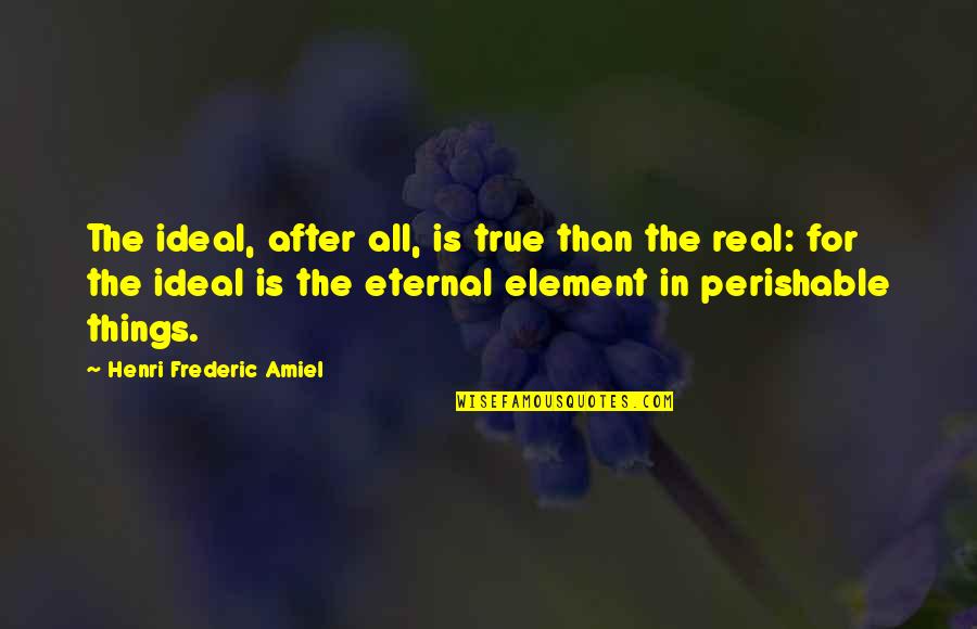 Amiel Quotes By Henri Frederic Amiel: The ideal, after all, is true than the