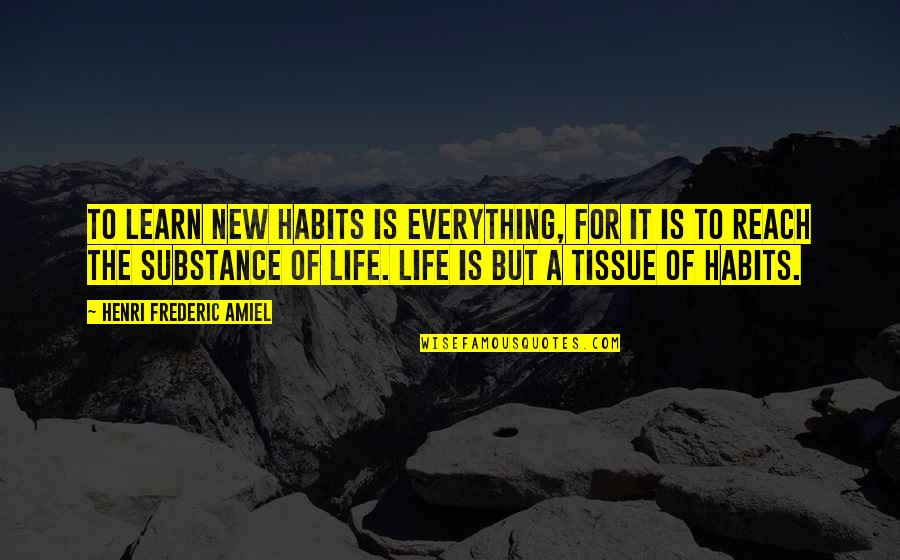 Amiel Quotes By Henri Frederic Amiel: To learn new habits is everything, for it