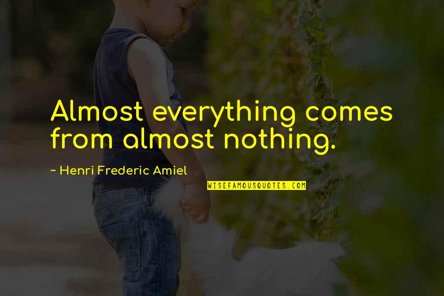 Amiel Quotes By Henri Frederic Amiel: Almost everything comes from almost nothing. Amiel Quotes By Henri Frederic Amiel: Almost everything comes from almost nothing.