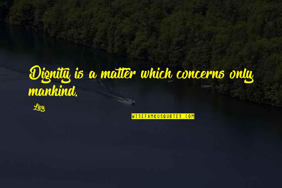 Amighettis Quotes By Livy: Dignity is a matter which concerns only mankind.
