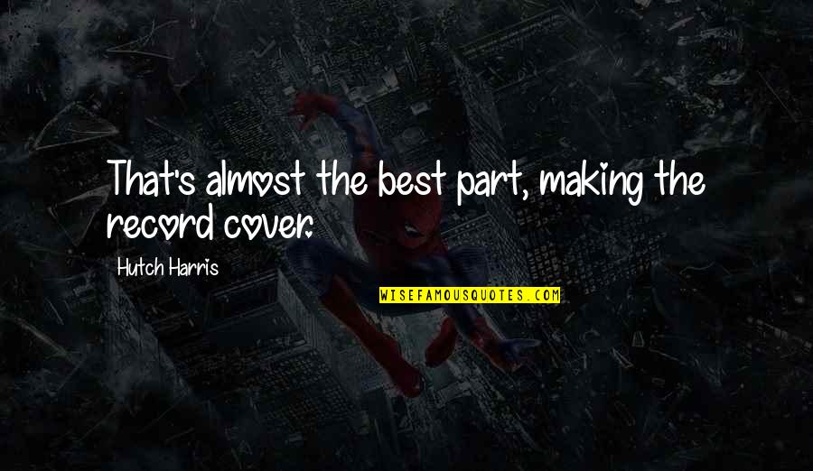 Amigo Querido Quotes By Hutch Harris: That's almost the best part, making the record Amigo Querido Quotes By Hutch Harris: That's almost the best part, making the record
