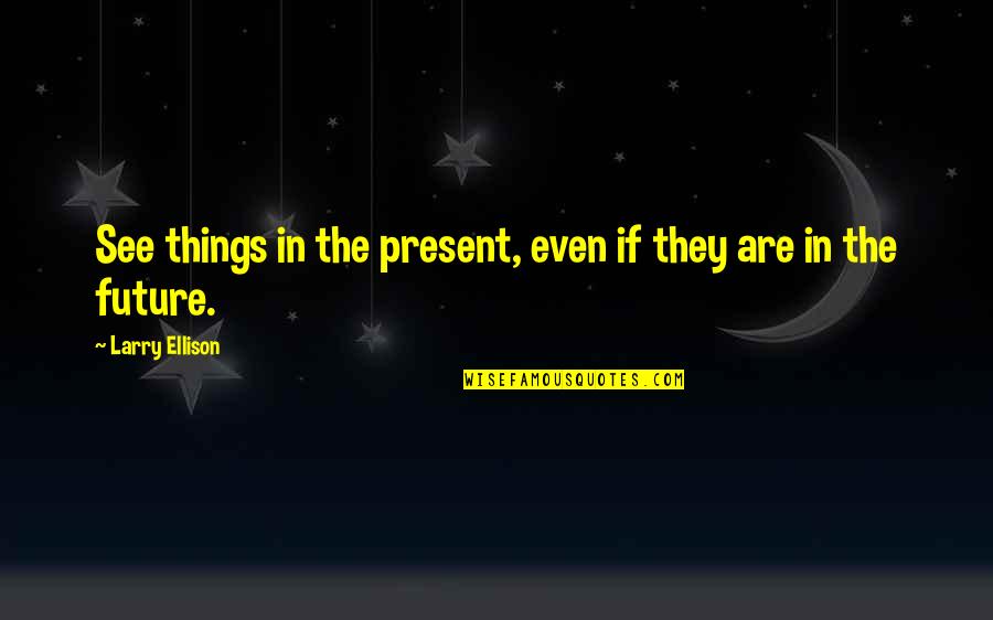 Amigo Querido Quotes By Larry Ellison: See things in the present, even if they