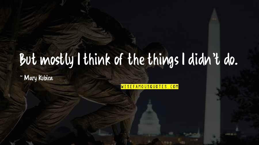 Amigos Traidores Quotes By Mary Kubica: But mostly I think of the things I