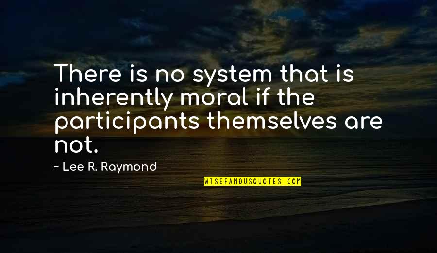 Amiguets Quotes By Lee R. Raymond: There is no system that is inherently moral Amiguets Quotes By Lee R. Raymond: There is no system that is inherently moral