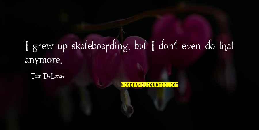 Amiguito Clarence Quotes By Tom DeLonge: I grew up skateboarding, but I don't even