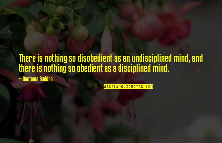 Amiin Arts Quotes By Gautama Buddha: There is nothing so disobedient as an undisciplined