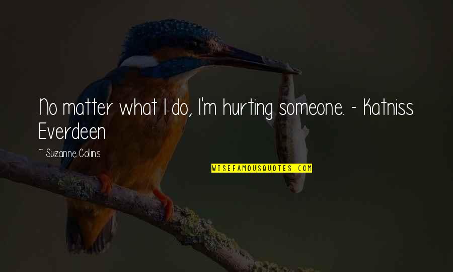 Amiira Video Quotes By Suzanne Collins: No matter what I do, I'm hurting someone.