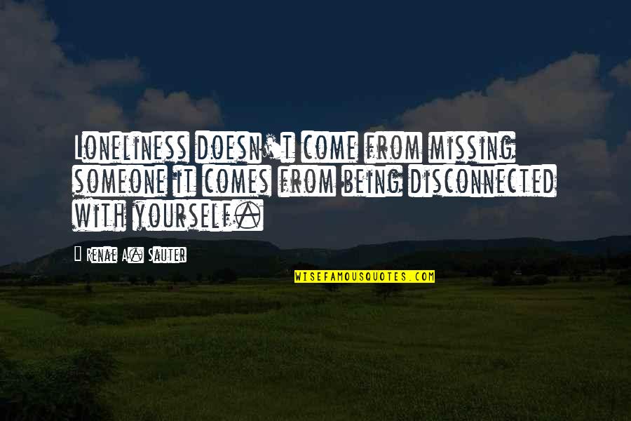 Amikert Nk Quotes By Renae A. Sauter: Loneliness doesn't come from missing someone it comes