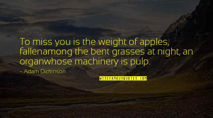 Amiket Szivesen Quotes By Adam Dickinson: To miss you is the weight of apples,