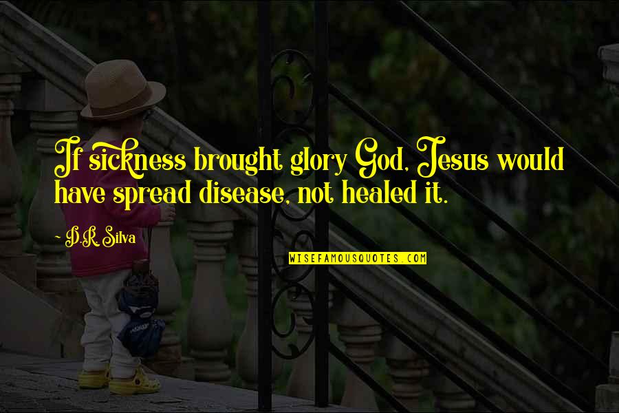 Amikor Kialszik Quotes By D.R. Silva: If sickness brought glory God, Jesus would have