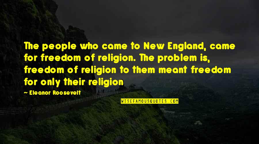 Amila Ada Quotes By Eleanor Roosevelt: The people who came to New England, came