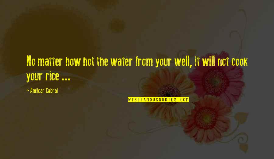 Amilcar Cabral Quotes By Amilcar Cabral: No matter how hot the water from your