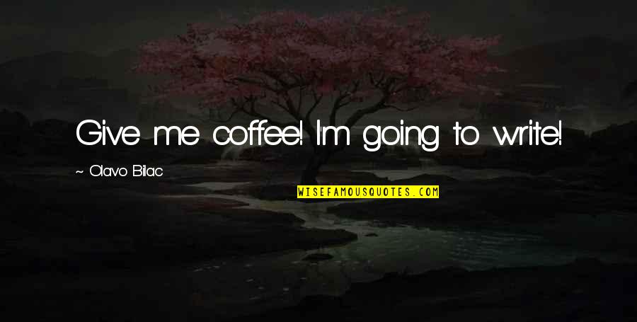 Amilcare Merlo Quotes By Olavo Bilac: Give me coffee! I'm going to write! Amilcare Merlo Quotes By Olavo Bilac: Give me coffee! I'm going to write!