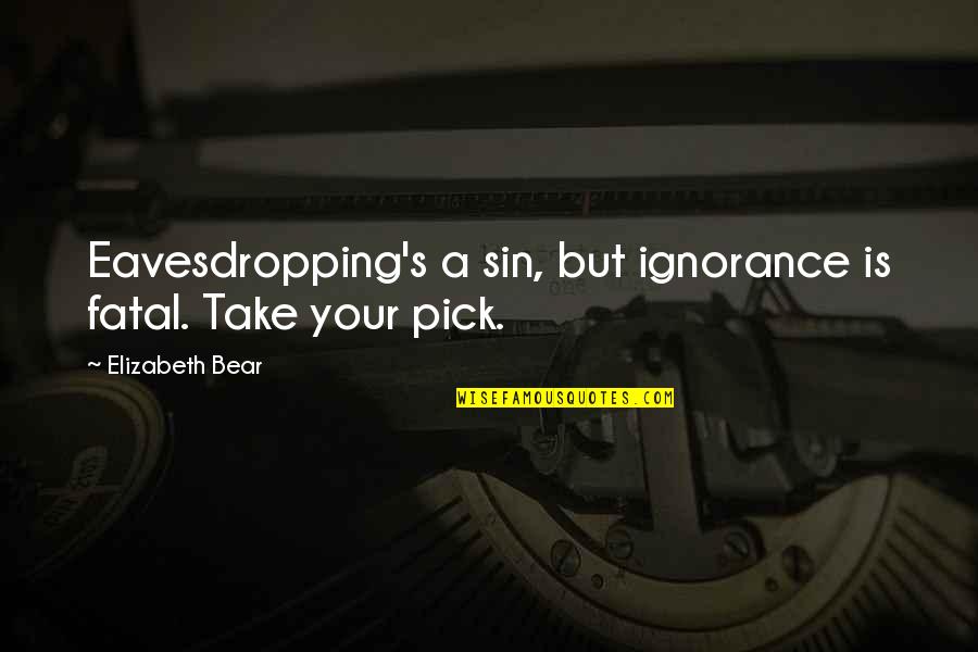 Amilcare Morgado Quotes By Elizabeth Bear: Eavesdropping's a sin, but ignorance is fatal. Take