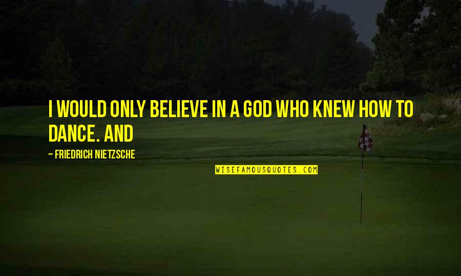 Amilkar Acosta Quotes By Friedrich Nietzsche: I would only believe in a god who Amilkar Acosta Quotes By Friedrich Nietzsche: I would only believe in a god who