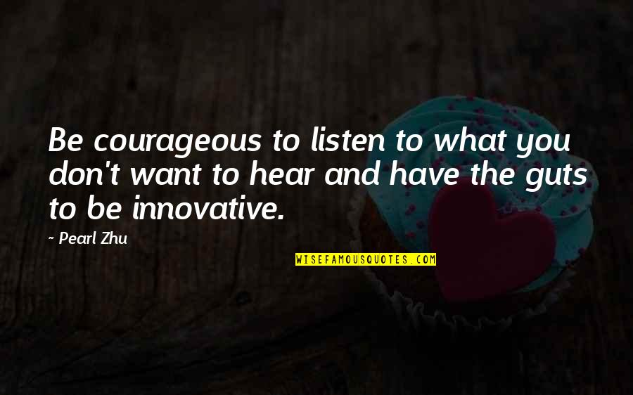 Amily Quotes By Pearl Zhu: Be courageous to listen to what you don't