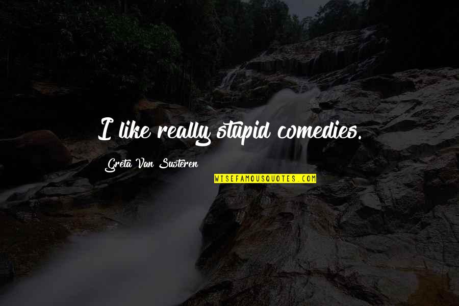 Amilyen Az Quotes By Greta Van Susteren: I like really stupid comedies.