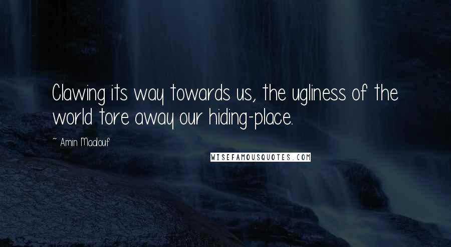 Amin Maalouf quotes: Clawing its way towards us, the ugliness of the world tore away our hiding-place.