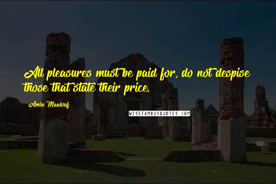 Amin Maalouf quotes: All pleasures must be paid for, do not despise those that state their price.