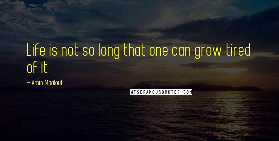 Amin Maalouf quotes: Life is not so long that one can grow tired of it