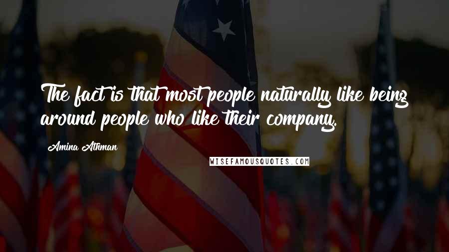 Amina Athman quotes: The fact is that most people naturally like being around people who like their company.