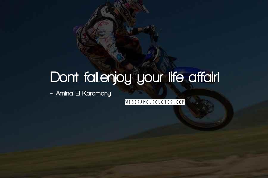 Amina El Karamany quotes: Don't fall...enjoy your life affair!