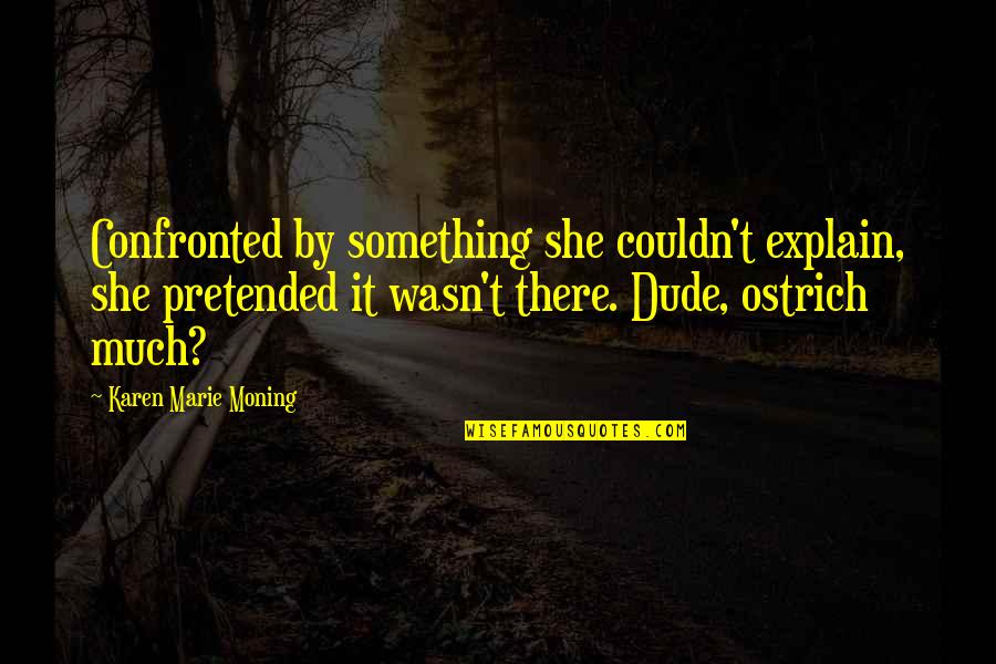 Amina Quotes By Karen Marie Moning: Confronted by something she couldn't explain, she pretended Amina Quotes By Karen Marie Moning: Confronted by something she couldn't explain, she pretended