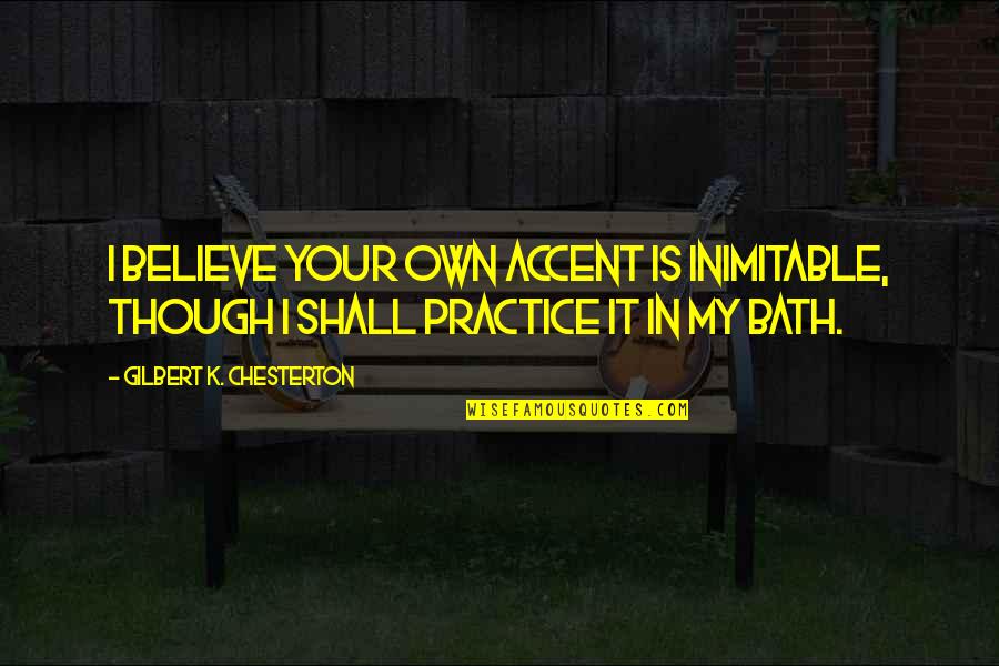 Amination Quotes By Gilbert K. Chesterton: I believe your own accent is inimitable, though Amination Quotes By Gilbert K. Chesterton: I believe your own accent is inimitable, though