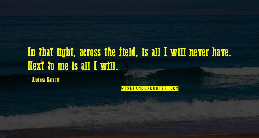 Aminatou Quotes By Andrea Barrett: In that light, across the field, is all Aminatou Quotes By Andrea Barrett: In that light, across the field, is all