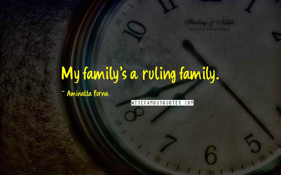 Aminatta Forna quotes: My family's a ruling family.