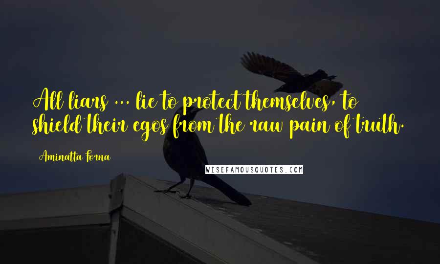Aminatta Forna quotes: All liars ... lie to protect themselves, to shield their egos from the raw pain of truth.