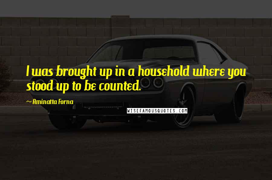 Aminatta Forna quotes: I was brought up in a household where you stood up to be counted.