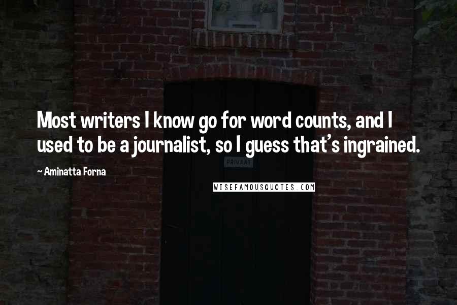 Aminatta Forna quotes: Most writers I know go for word counts, and I used to be a journalist, so I guess that's ingrained.
