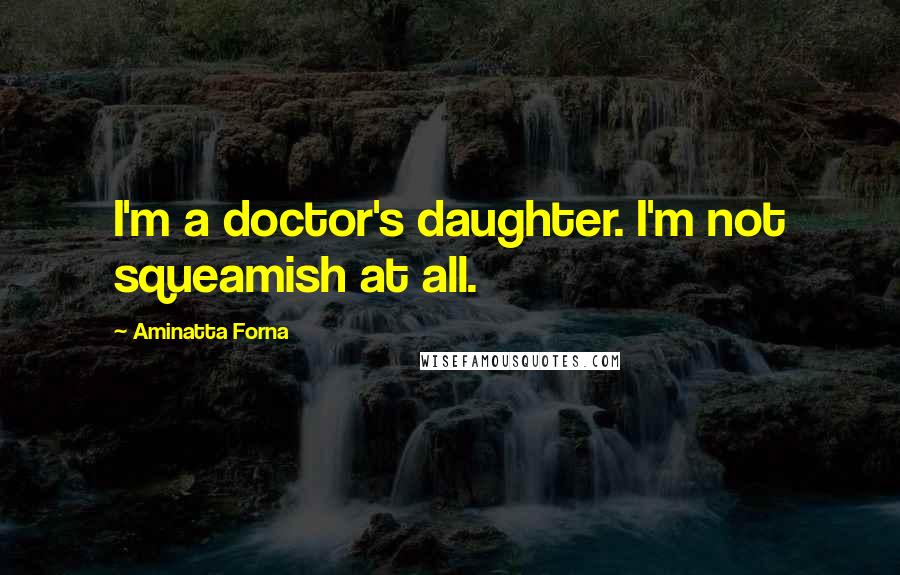 Aminatta Forna quotes: I'm a doctor's daughter. I'm not squeamish at all.