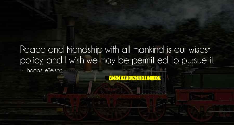 Aminda Modrell Quotes By Thomas Jefferson: Peace and friendship with all mankind is our Aminda Modrell Quotes By Thomas Jefferson: Peace and friendship with all mankind is our
