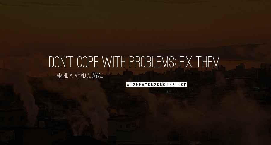 Amine A. Ayad A. Ayad quotes: Don't cope with problems; fix them.