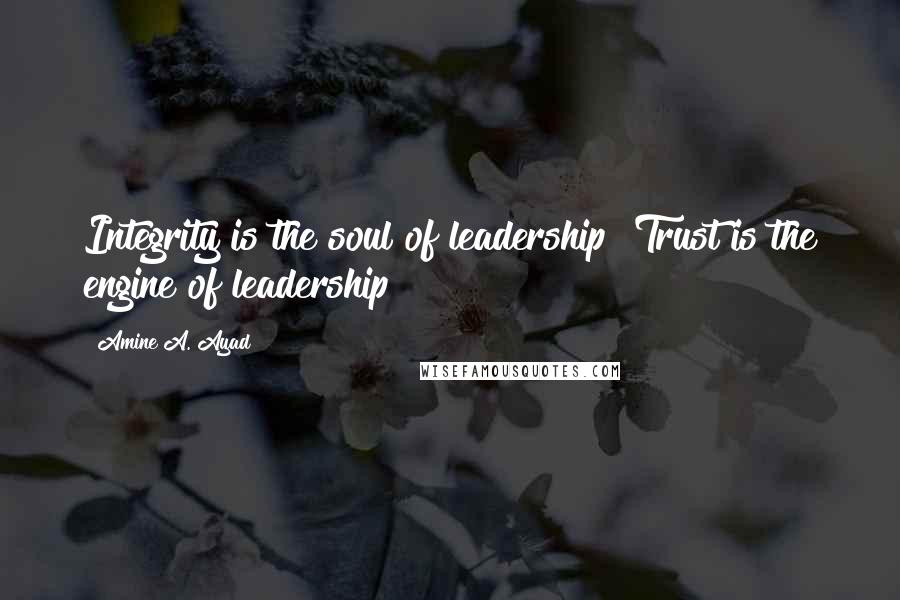 Amine A. Ayad quotes: Integrity is the soul of leadership! Trust is the engine of leadership!