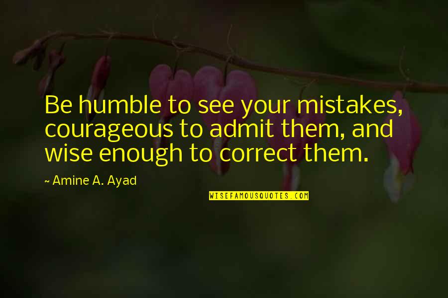 Amine Quotes By Amine A. Ayad: Be humble to see your mistakes, courageous to