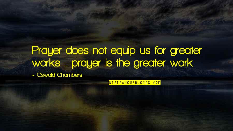 Amine Quotes By Oswald Chambers: Prayer does not equip us for greater works
