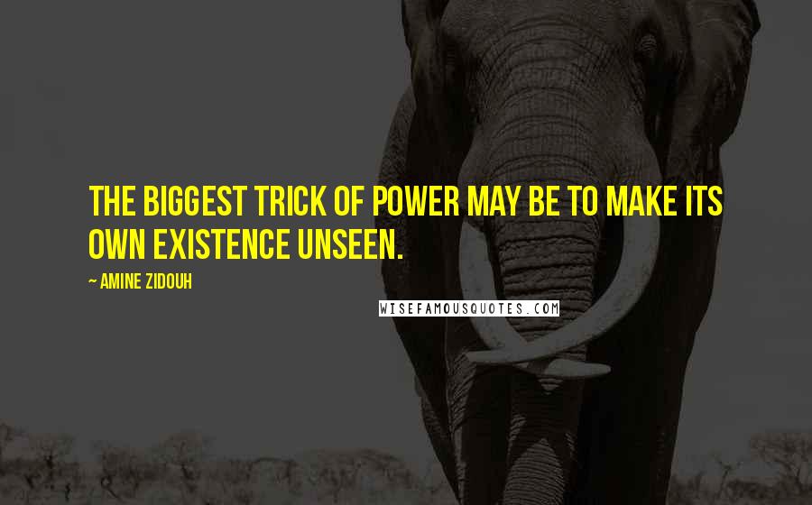 Amine Zidouh quotes: The biggest trick of power may be to make its own existence unseen.