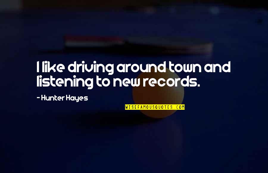 Amino Cidos Essenciais Quotes By Hunter Hayes: I like driving around town and listening to Amino Cidos Essenciais Quotes By Hunter Hayes: I like driving around town and listening to