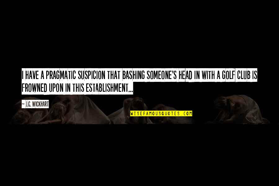 Aminoff Effingham Quotes By J.C. Wickhart: I have a pragmatic suspicion that bashing someone's