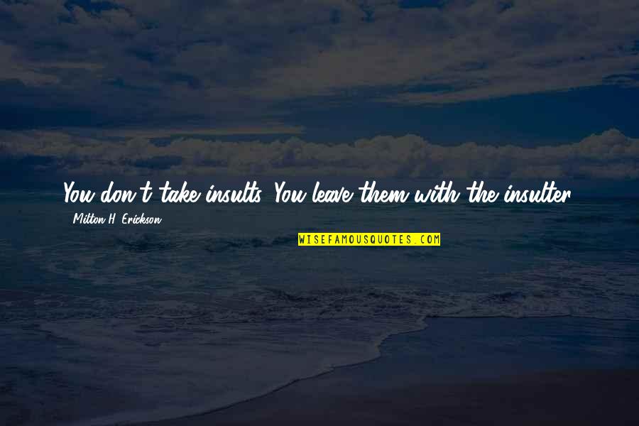 Aminos Quotes By Milton H. Erickson: You don't take insults. You leave them with Aminos Quotes By Milton H. Erickson: You don't take insults. You leave them with