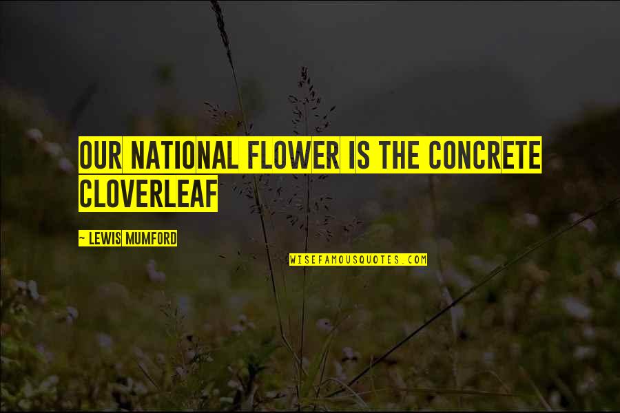 Aminosalicylates Quotes By Lewis Mumford: Our national flower is the concrete cloverleaf Aminosalicylates Quotes By Lewis Mumford: Our national flower is the concrete cloverleaf