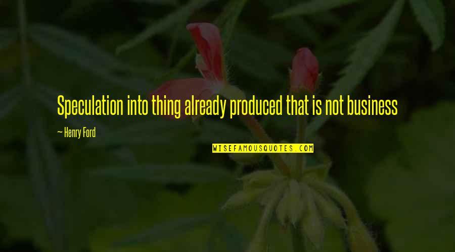 Aminta Alonzo Quotes By Henry Ford: Speculation into thing already produced that is not