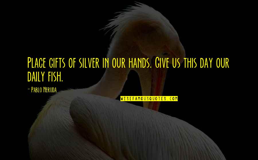 Aminta Ireta Quotes By Pablo Neruda: Place gifts of silver in our hands. Give