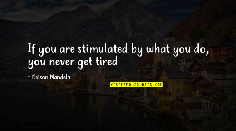 Amintire Cu Hamsii Quotes By Nelson Mandela: If you are stimulated by what you do, Amintire Cu Hamsii Quotes By Nelson Mandela: If you are stimulated by what you do,