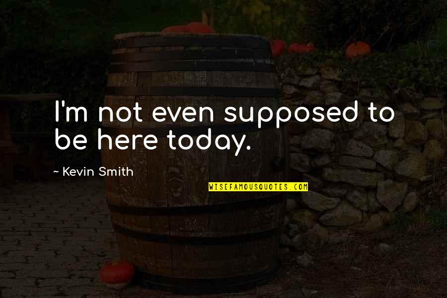 Aminulrasyid Quotes By Kevin Smith: I'm not even supposed to be here today. Aminulrasyid Quotes By Kevin Smith: I'm not even supposed to be here today.