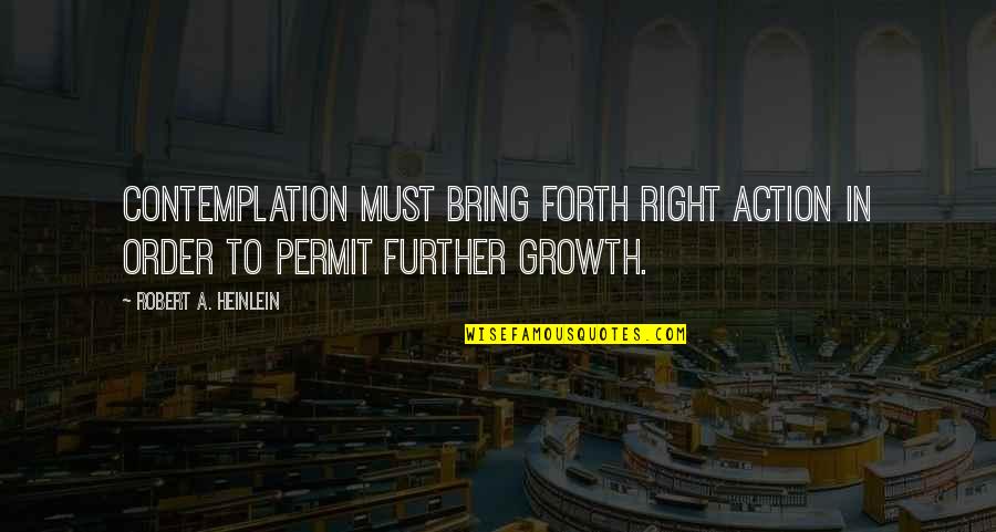 Aminzadeh Clinton Quotes By Robert A. Heinlein: Contemplation must bring forth right action in order Aminzadeh Clinton Quotes By Robert A. Heinlein: Contemplation must bring forth right action in order