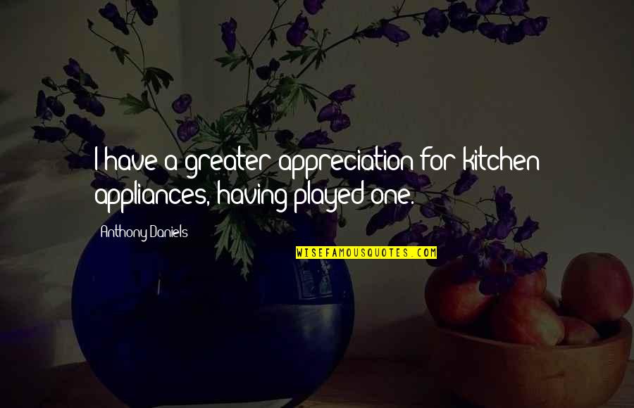 Amiot 351 Quotes By Anthony Daniels: I have a greater appreciation for kitchen appliances, Amiot 351 Quotes By Anthony Daniels: I have a greater appreciation for kitchen appliances,